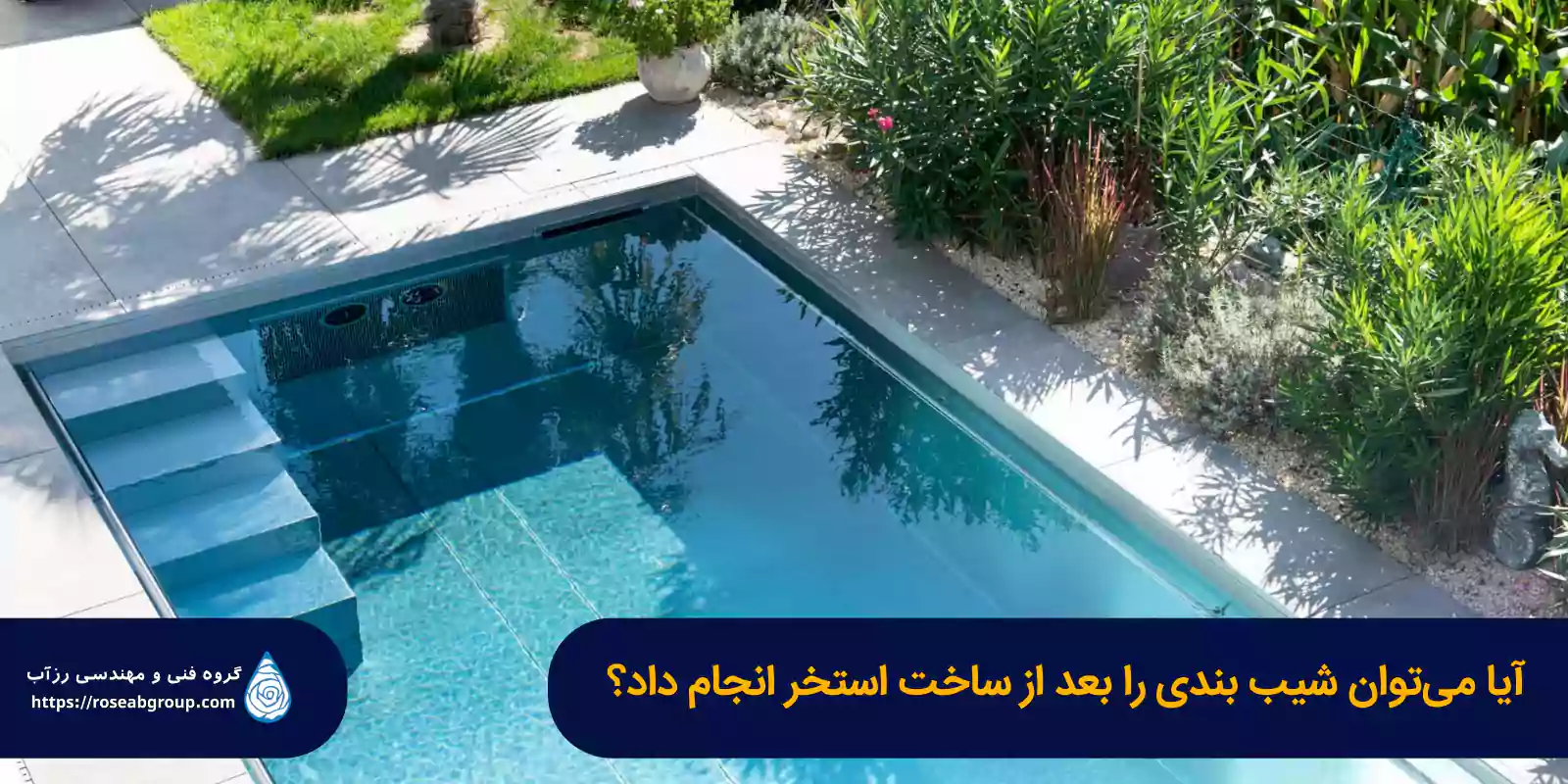 آیا-میتوان-شیب-بندی-را-بعد-از-ساخت-استخر-انجام-داد آیا میتوان شیببندی را بعد از ساخت استخر انجام داد؟