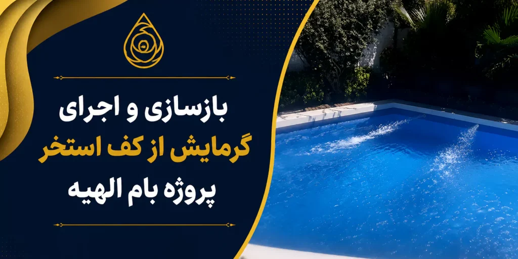بازسازی و اجرای گرمایش از کف استخر پروژه بام الهیه